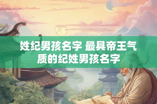 姓纪男孩名字 最具帝王气质的纪姓男孩名字