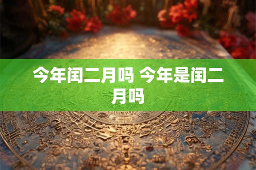 今年闰二月吗 今年是闰二月吗