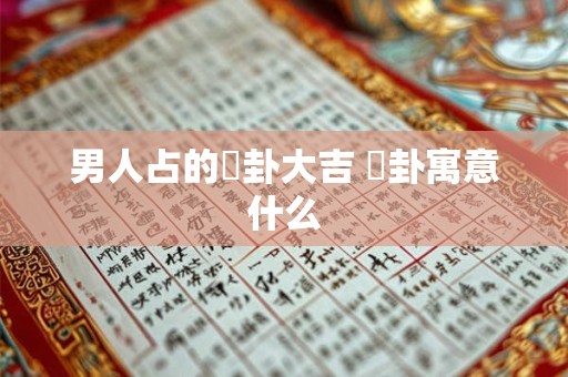 男人占的姤卦大吉 姤卦寓意什么