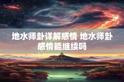 地水师卦详解感情 地水师卦感情能继续吗