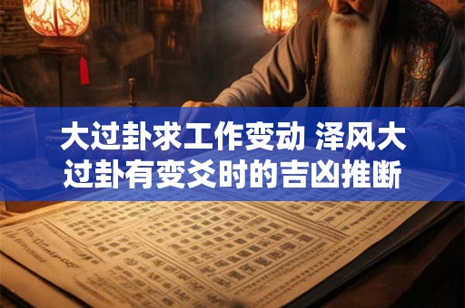 大过卦求工作变动 泽风大过卦有变爻时的吉凶推断