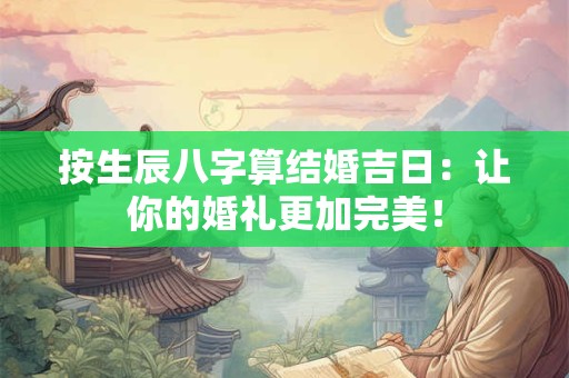 按生辰八字算结婚吉日：让你的婚礼更加完美！