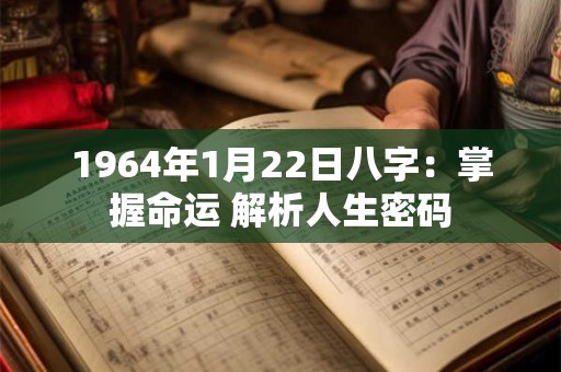 1964年1月22日八字：掌握命运 解析人生密码