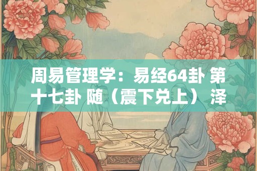 周易管理学：易经64卦 第十七卦 随（震下兑上） 泽雷随