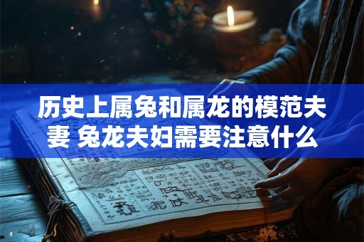 历史上属兔和属龙的模范夫妻 兔龙夫妇需要注意什么