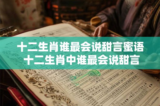 十二生肖谁最会说甜言蜜语 十二生肖中谁最会说甜言蜜语