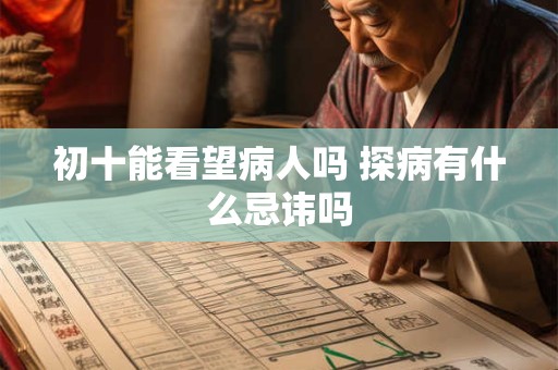 初十能看望病人吗 探病有什么忌讳吗