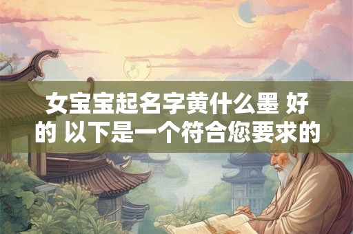 女宝宝起名字黄什么墨 好的 以下是一个符合您要求的和
