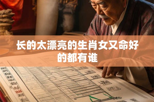 长的太漂亮的生肖女又命好的都有谁