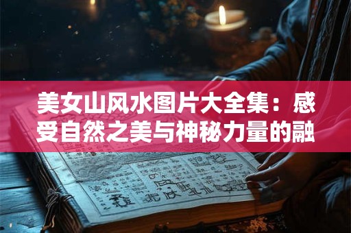 美女山风水图片大全集：感受自然之美与神秘力量的融合