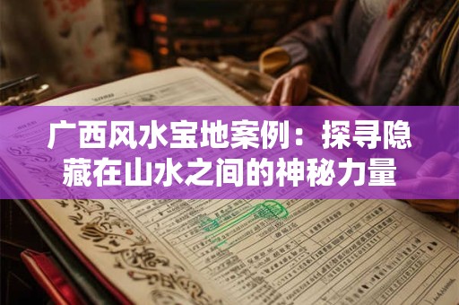 广西风水宝地案例：探寻隐藏在山水之间的神秘力量