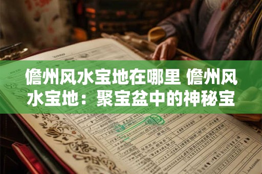 详细阅读:儋州风水宝地在哪里 儋州风水宝地:聚宝盆中的神秘宝藏 儋州风水宝地在哪里 儋州风水宝地:聚宝盆中的神秘宝藏