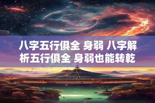 八字五行俱全 身弱 八字解析五行俱全 身弱也能转乾坤！