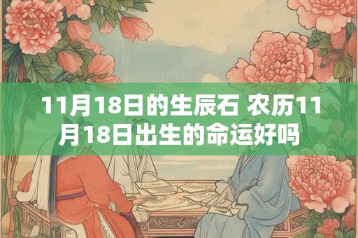 11月18日的生辰石 农历11月18日出生的命运好吗