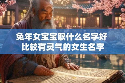 兔年女宝宝取什么名字好 比较有灵气的女生名字