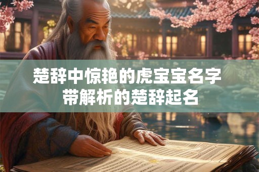 楚辞中惊艳的虎宝宝名字 带解析的楚辞起名