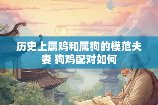 历史上属鸡和属狗的模范夫妻 狗鸡配对如何