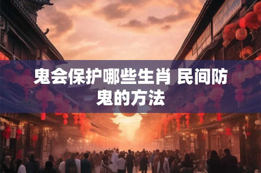 鬼会保护哪些生肖 民间防鬼的方法