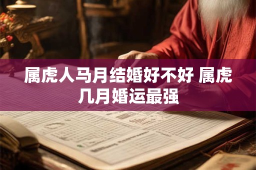 属虎人马月结婚好不好 属虎几月婚运最强