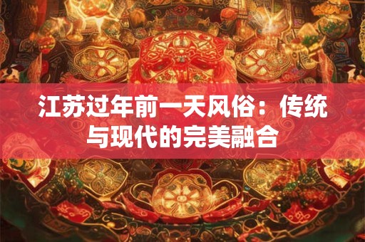 江苏过年前一天风俗：传统与现代的完美融合