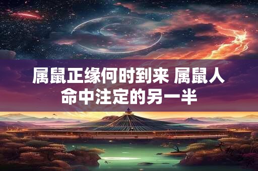 属鼠正缘何时到来 属鼠人命中注定的另一半