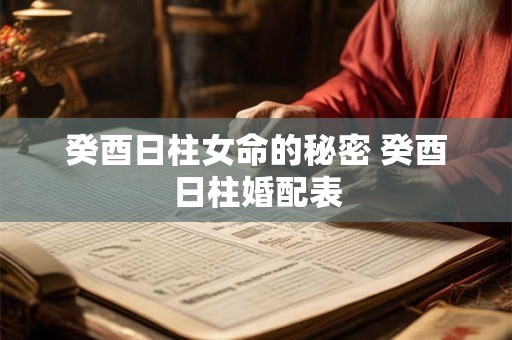 癸酉日柱女命的秘密 癸酉日柱婚配表