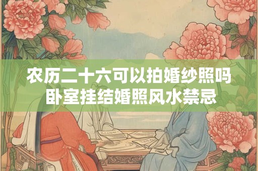 农历二十六可以拍婚纱照吗 卧室挂结婚照风水禁忌