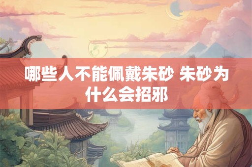 哪些人不能佩戴朱砂 朱砂为什么会招邪