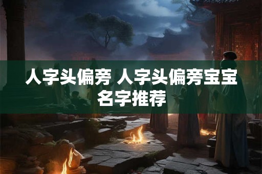 人字头偏旁 人字头偏旁宝宝名字推荐