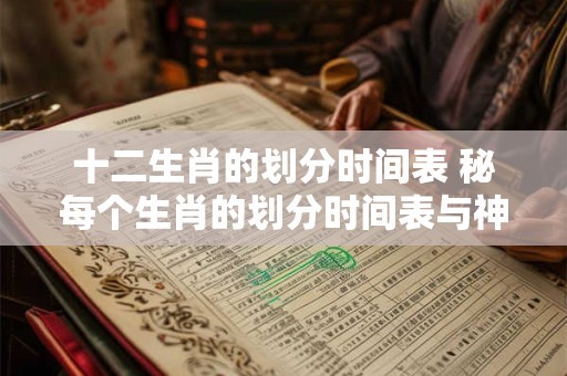 十二生肖的划分时间表 秘每个生肖的划分时间表与神秘起源