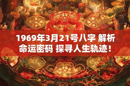 1969年3月21号八字 解析命运密码 探寻人生轨迹！