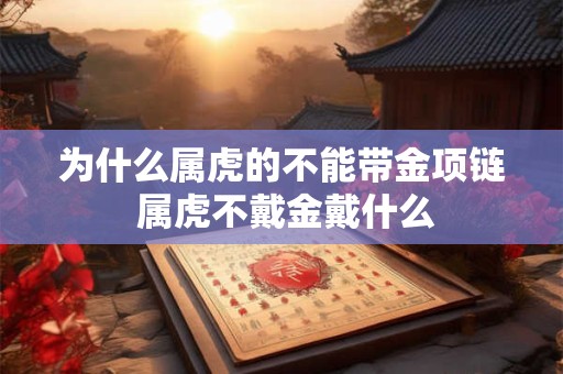 为什么属虎的不能带金项链 属虎不戴金戴什么