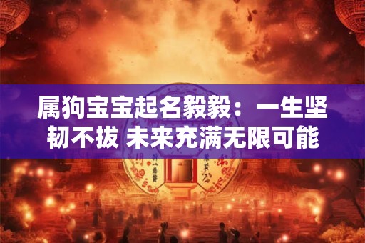 属狗宝宝起名毅毅：一生坚韧不拔 未来充满无限可能