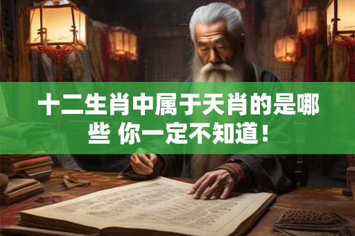 十二生肖中属于天肖的是哪些 你一定不知道！