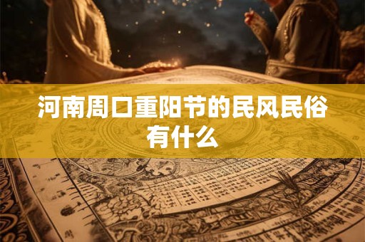 河南周口重阳节的民风民俗有什么