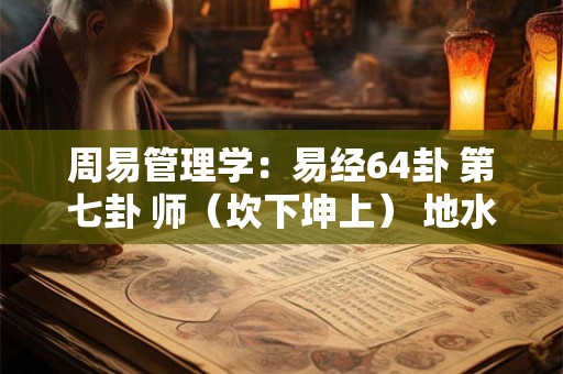 周易管理学：易经64卦 第七卦 师（坎下坤上） 地水师