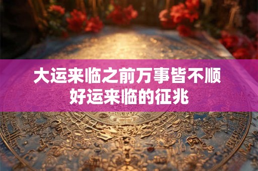 大运来临之前万事皆不顺 好运来临的征兆