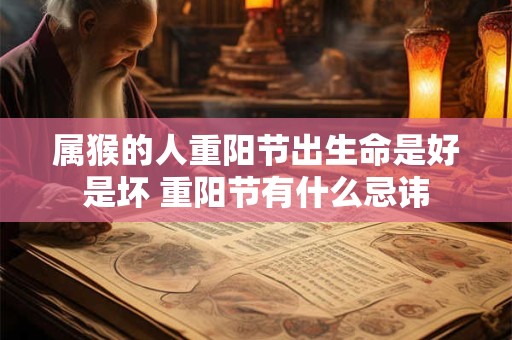 属猴的人重阳节出生命是好是坏 重阳节有什么忌讳