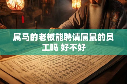 属马的老板能聘请属鼠的员工吗 好不好