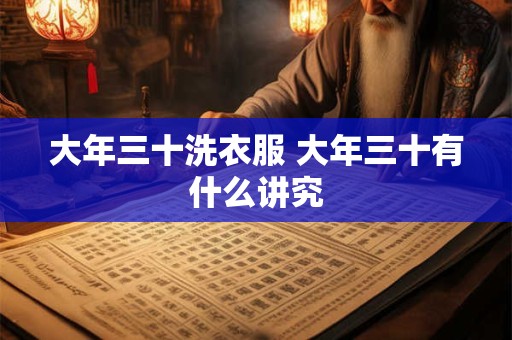 大年三十洗衣服 大年三十有什么讲究