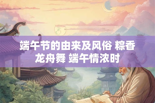 端午节的由来及风俗 粽香龙舟舞 端午情浓时