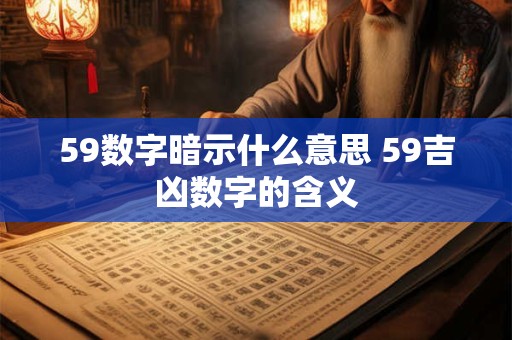 59数字暗示什么意思 59吉凶数字的含义