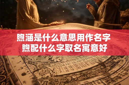 煦涵是什么意思用作名字 煦配什么字取名寓意好