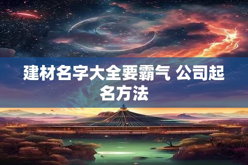 建材名字大全要霸气 公司起名方法