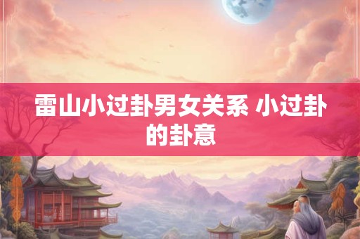 雷山小过卦男女关系 小过卦的卦意