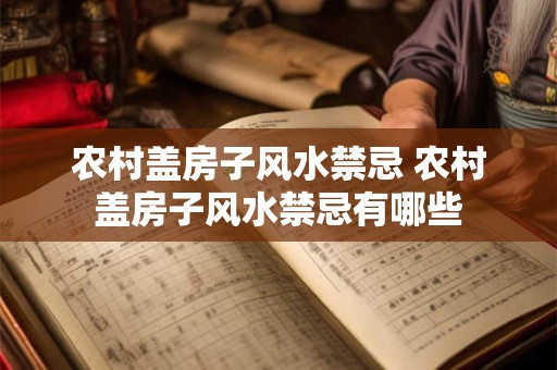 农村盖房子风水禁忌 农村盖房子风水禁忌有哪些