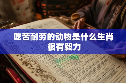 吃苦耐劳的动物是什么生肖 很有毅力