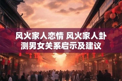 风火家人恋情 风火家人卦测男女关系启示及建议