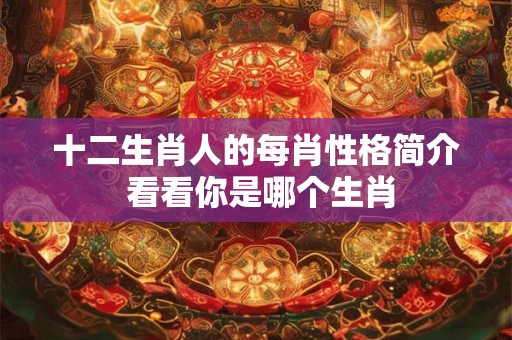 十二生肖人的每肖性格简介 看看你是哪个生肖