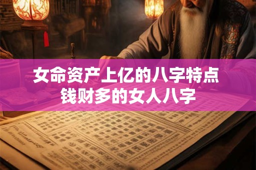 女命资产上亿的八字特点 钱财多的女人八字